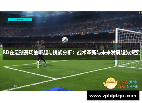 RB在足球赛场的崛起与挑战分析：战术革新与未来发展趋势探索
