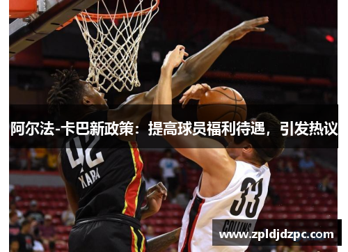 阿尔法-卡巴新政策：提高球员福利待遇，引发热议