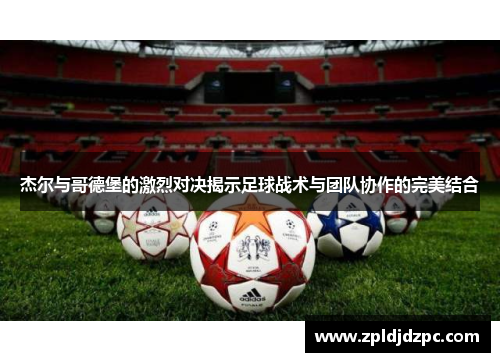杰尔与哥德堡的激烈对决揭示足球战术与团队协作的完美结合