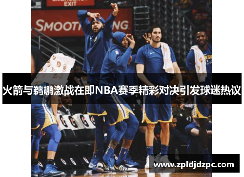火箭与鹈鹕激战在即NBA赛季精彩对决引发球迷热议