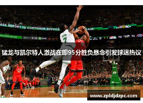 猛龙与凯尔特人激战在即95分胜负悬念引发球迷热议