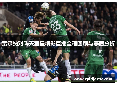 索尔纳对阵天狼星精彩直播全程回顾与赛后分析