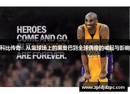 科比传奇：从篮球场上的黑曼巴到全球偶像的崛起与影响