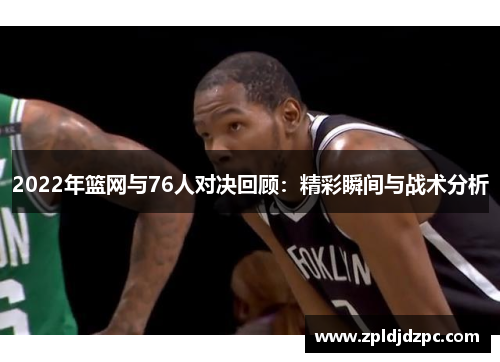 2022年篮网与76人对决回顾：精彩瞬间与战术分析