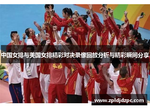 中国女排与美国女排精彩对决录像回放分析与精彩瞬间分享