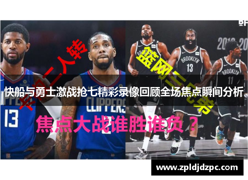 快船与勇士激战抢七精彩录像回顾全场焦点瞬间分析